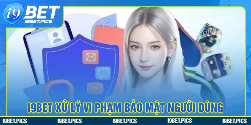 Biện pháp xử lý vi phạm bảo mật chính tại i9bet 