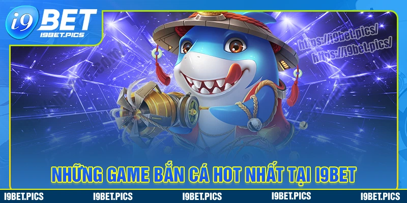 Khám phá các tựa game hot nhất sảnh bắn cá i9bet